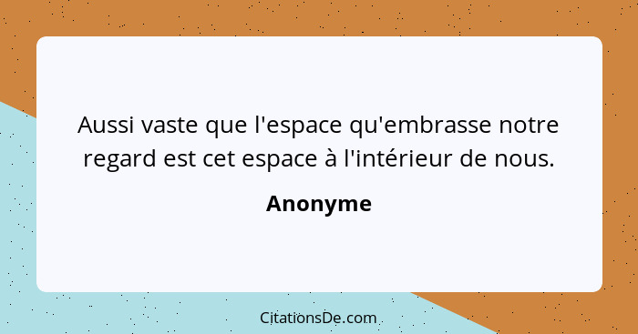 Aussi vaste que l'espace qu'embrasse notre regard est cet espace à l'intérieur de nous.... - Anonyme