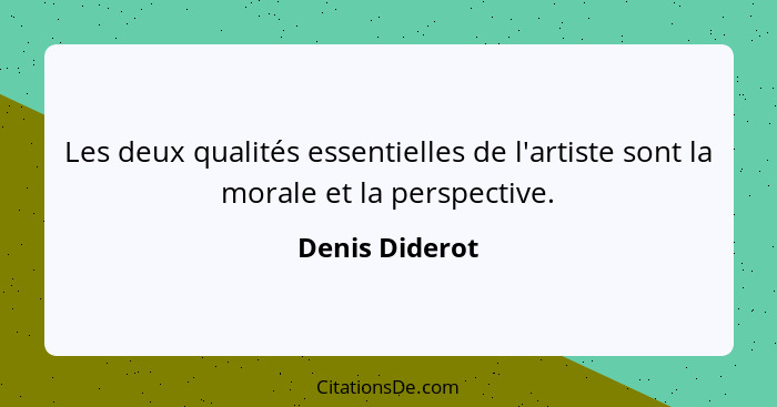 Les deux qualités essentielles de l'artiste sont la morale et la perspective.... - Denis Diderot