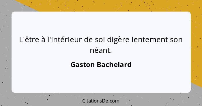 L'être à l'intérieur de soi digère lentement son néant.... - Gaston Bachelard