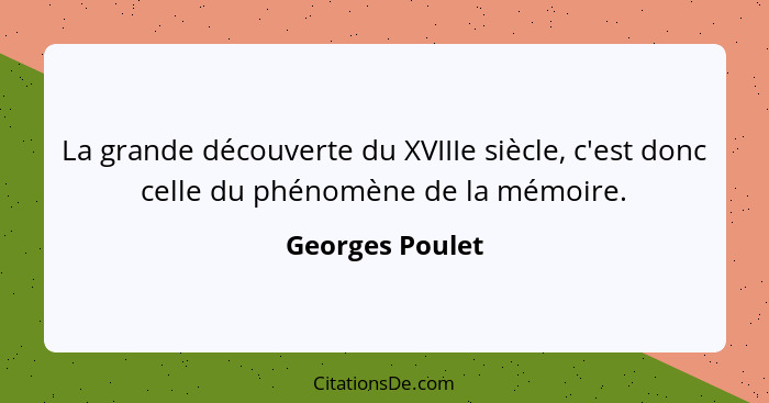 La grande découverte du XVIIIe siècle, c'est donc celle du phénomène de la mémoire.... - Georges Poulet