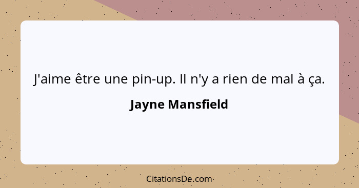 J'aime être une pin-up. Il n'y a rien de mal à ça.... - Jayne Mansfield