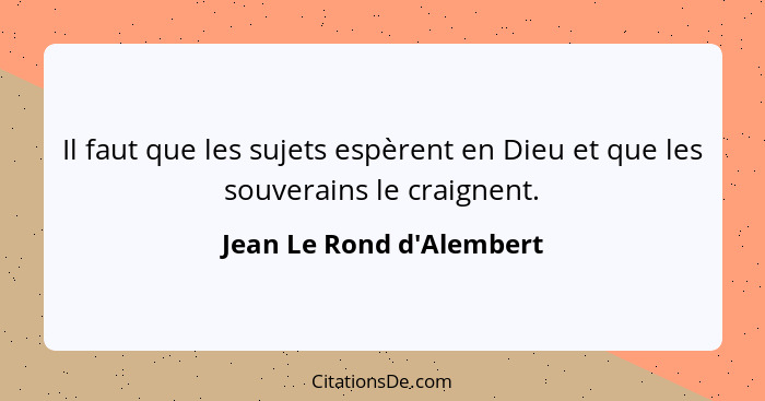 Il faut que les sujets espèrent en Dieu et que les souverains le craignent.... - Jean Le Rond d'Alembert