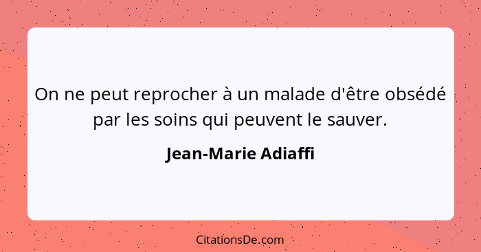 On ne peut reprocher à un malade d'être obsédé par les soins qui peuvent le sauver.... - Jean-Marie Adiaffi