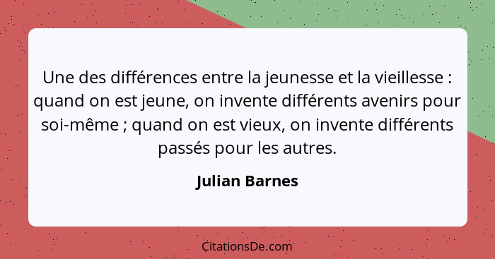 Une des différences entre la jeunesse et la vieillesse : quand on est jeune, on invente différents avenirs pour soi-même ; q... - Julian Barnes