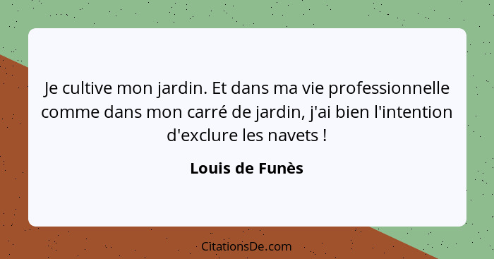 Je cultive mon jardin. Et dans ma vie professionnelle comme dans mon carré de jardin, j'ai bien l'intention d'exclure les navets ... - Louis de Funès