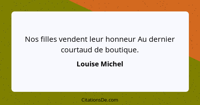 Nos filles vendent leur honneur Au dernier courtaud de boutique.... - Louise Michel