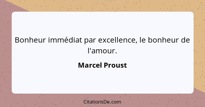 Bonheur immédiat par excellence, le bonheur de l'amour.... - Marcel Proust