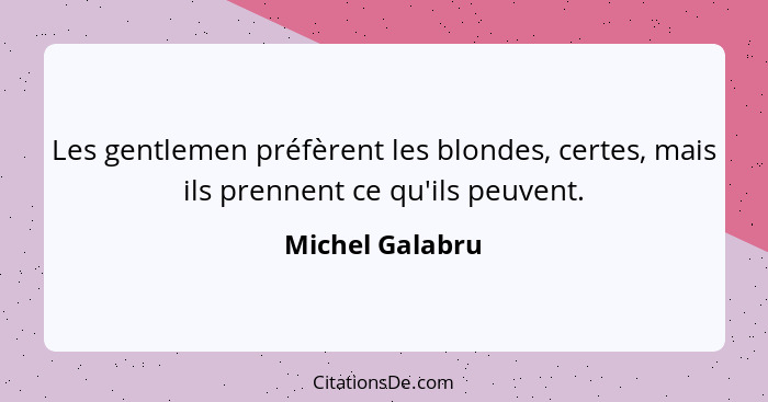 Les gentlemen préfèrent les blondes, certes, mais ils prennent ce qu'ils peuvent.... - Michel Galabru