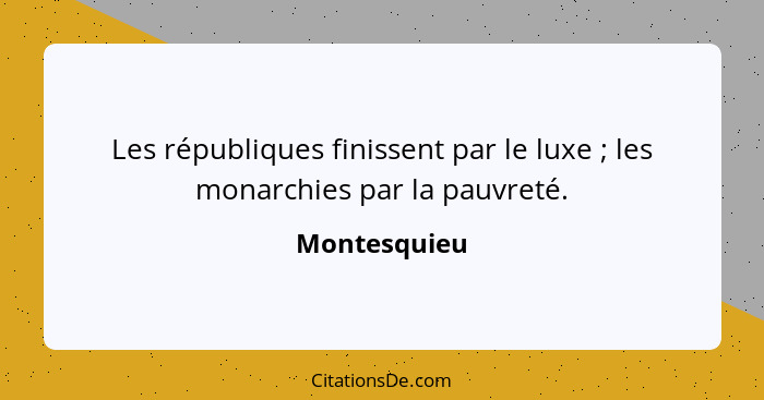 Les républiques finissent par le luxe ; les monarchies par la pauvreté.... - Montesquieu
