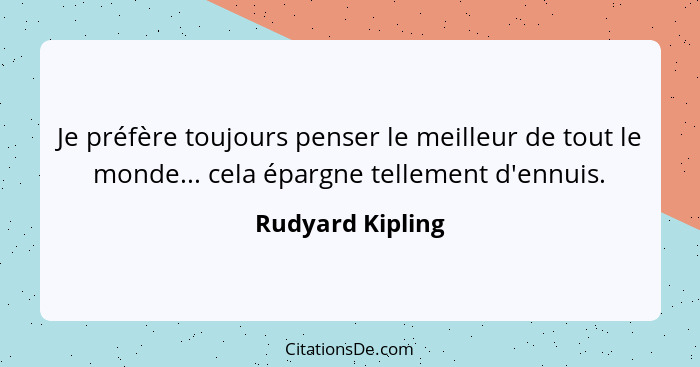 Je préfère toujours penser le meilleur de tout le monde... cela épargne tellement d'ennuis.... - Rudyard Kipling