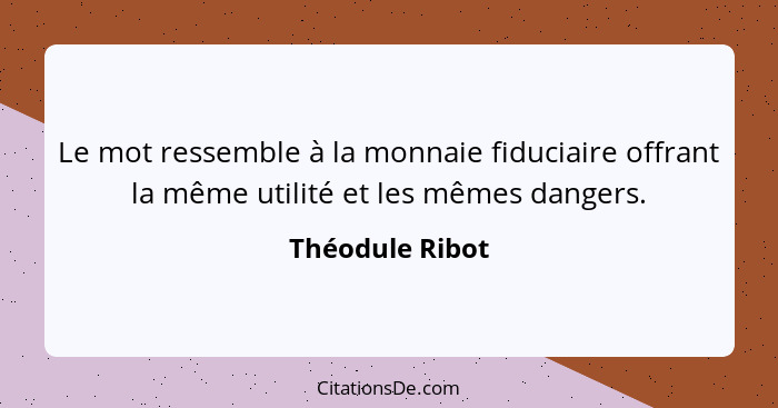 Le mot ressemble à la monnaie fiduciaire offrant la même utilité et les mêmes dangers.... - Théodule Ribot