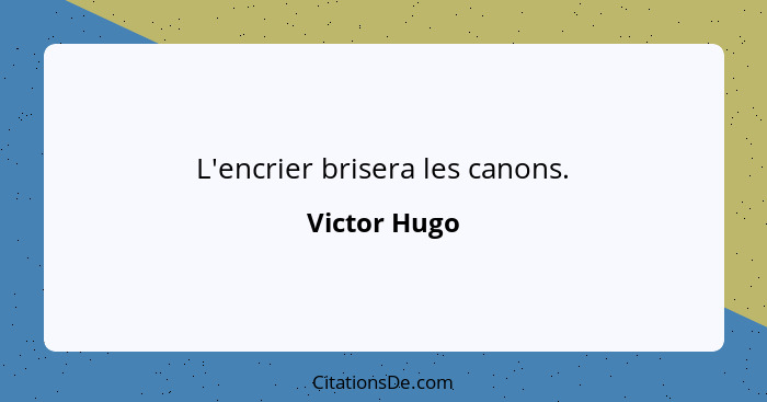 L'encrier brisera les canons.... - Victor Hugo