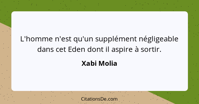 L'homme n'est qu'un supplément négligeable dans cet Eden dont il aspire à sortir.... - Xabi Molia