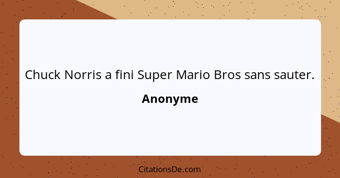 Chuck Norris a fini Super Mario Bros sans sauter.... - Anonyme