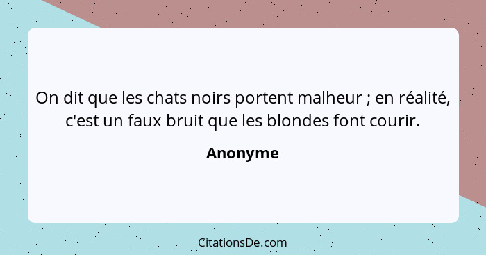 On dit que les chats noirs portent malheur ; en réalité, c'est un faux bruit que les blondes font courir.... - Anonyme