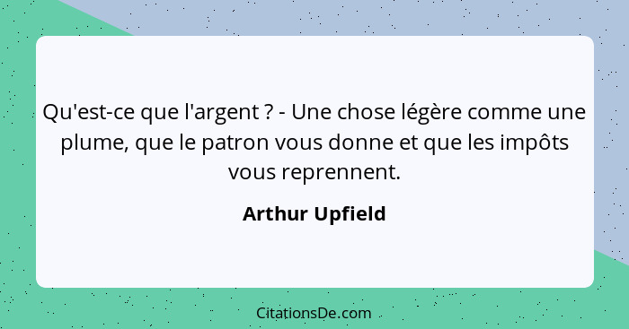 Qu'est-ce que l'argent ? - Une chose légère comme une plume, que le patron vous donne et que les impôts vous reprennent.... - Arthur Upfield