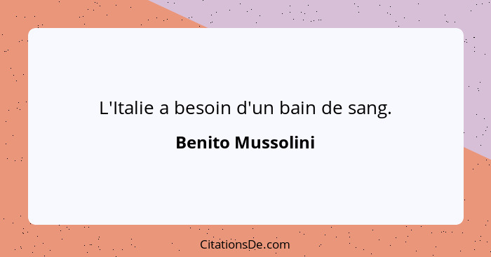 L'Italie a besoin d'un bain de sang.... - Benito Mussolini