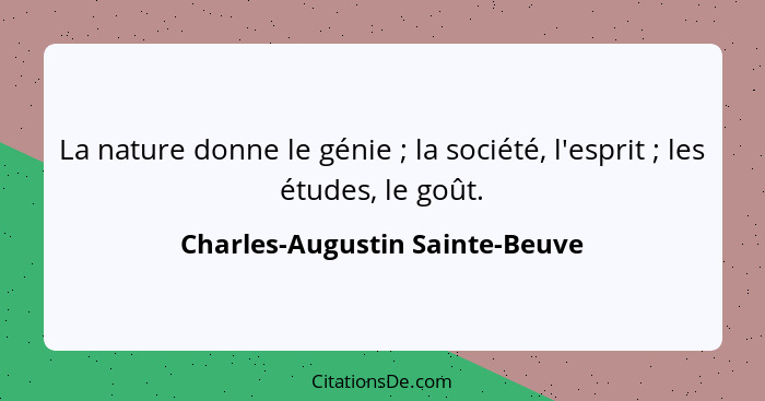 La nature donne le génie ; la société, l'esprit ; les études, le goût.... - Charles-Augustin Sainte-Beuve