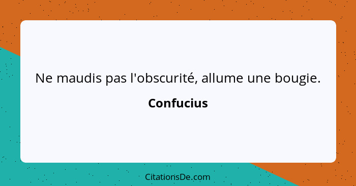 Ne maudis pas l'obscurité, allume une bougie.... - Confucius