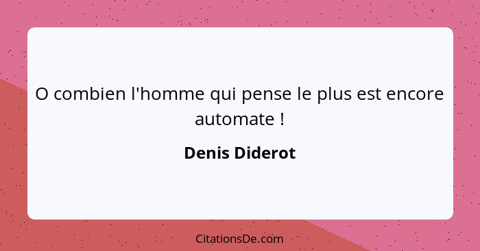 O combien l'homme qui pense le plus est encore automate !... - Denis Diderot