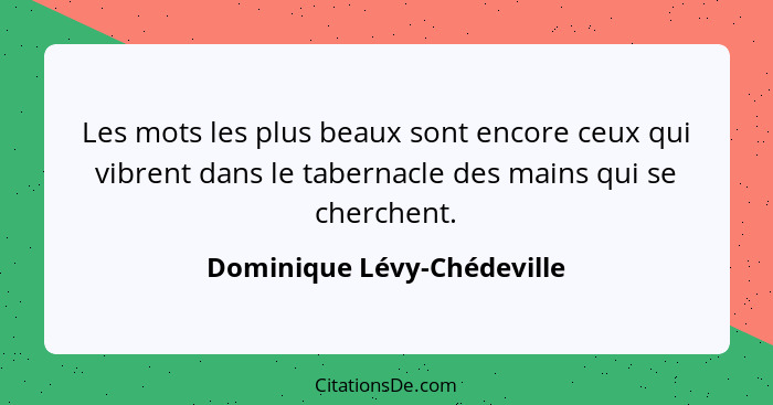 Les mots les plus beaux sont encore ceux qui vibrent dans le tabernacle des mains qui se cherchent.... - Dominique Lévy-Chédeville