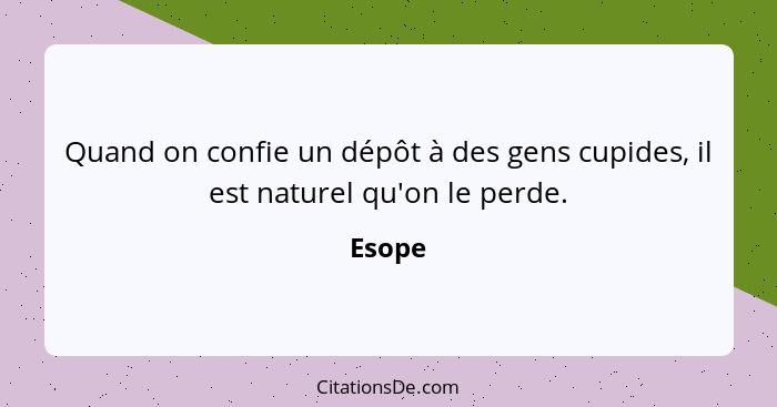 Quand on confie un dépôt à des gens cupides, il est naturel qu'on le perde.... - Esope