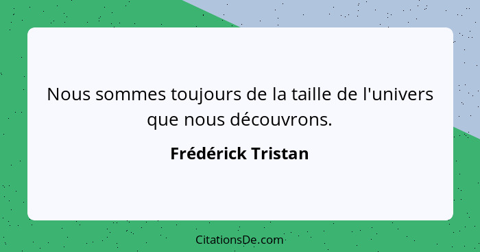 Nous sommes toujours de la taille de l'univers que nous découvrons.... - Frédérick Tristan