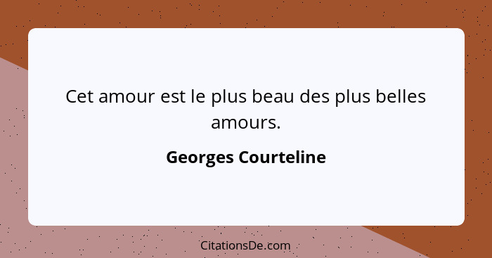 Cet amour est le plus beau des plus belles amours.... - Georges Courteline