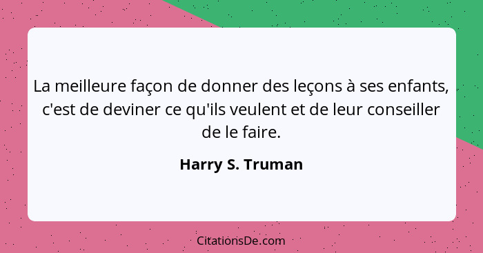 La meilleure façon de donner des leçons à ses enfants, c'est de deviner ce qu'ils veulent et de leur conseiller de le faire.... - Harry S. Truman