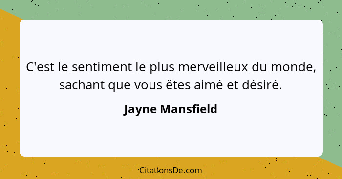 C'est le sentiment le plus merveilleux du monde, sachant que vous êtes aimé et désiré.... - Jayne Mansfield