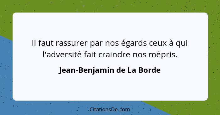 Il faut rassurer par nos égards ceux à qui l'adversité fait craindre nos mépris.... - Jean-Benjamin de La Borde