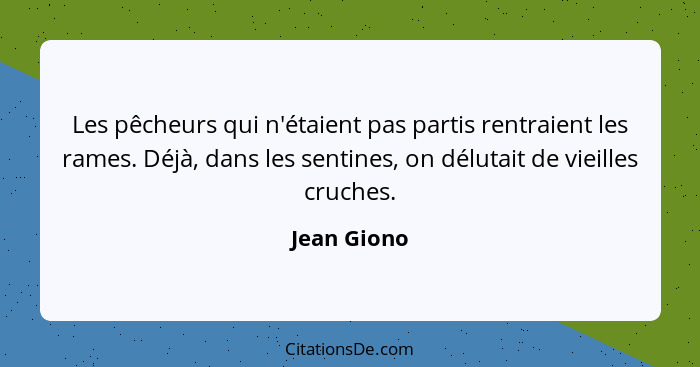 Les pêcheurs qui n'étaient pas partis rentraient les rames. Déjà, dans les sentines, on délutait de vieilles cruches.... - Jean Giono