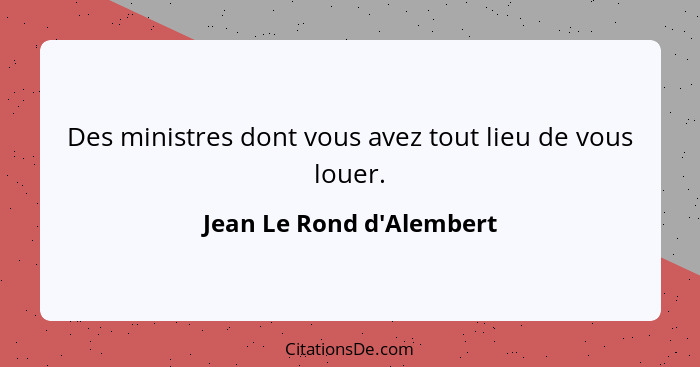 Des ministres dont vous avez tout lieu de vous louer.... - Jean Le Rond d'Alembert