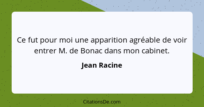 Ce fut pour moi une apparition agréable de voir entrer M. de Bonac dans mon cabinet.... - Jean Racine