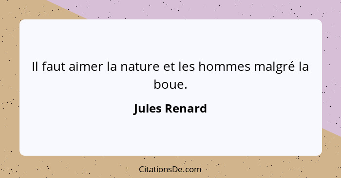 Il faut aimer la nature et les hommes malgré la boue.... - Jules Renard