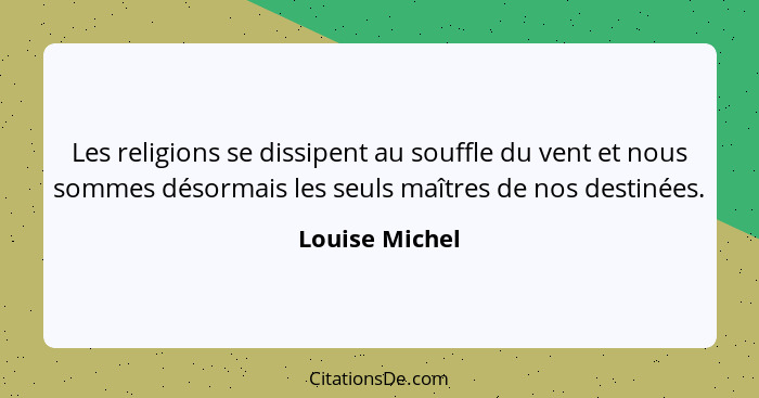 Les religions se dissipent au souffle du vent et nous sommes désormais les seuls maîtres de nos destinées.... - Louise Michel