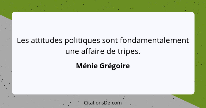 Les attitudes politiques sont fondamentalement une affaire de tripes.... - Ménie Grégoire