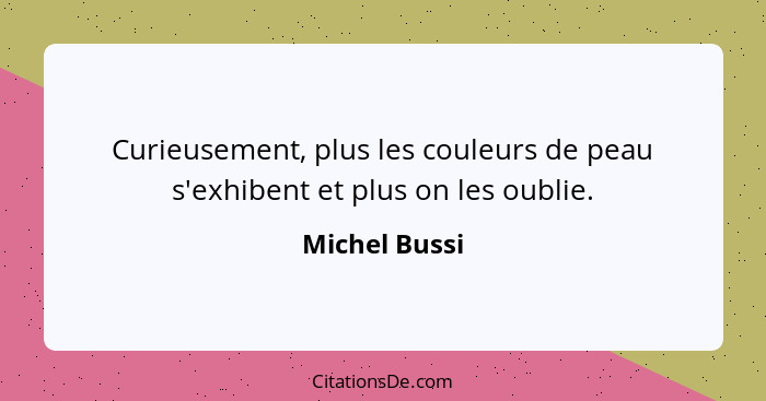 Curieusement, plus les couleurs de peau s'exhibent et plus on les oublie.... - Michel Bussi