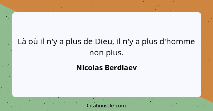 Là où il n'y a plus de Dieu, il n'y a plus d'homme non plus.... - Nicolas Berdiaev