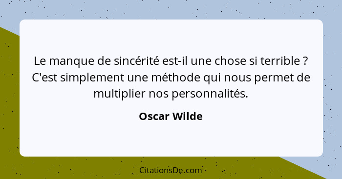 Le manque de sincérité est-il une chose si terrible ? C'est simplement une méthode qui nous permet de multiplier nos personnalités.... - Oscar Wilde