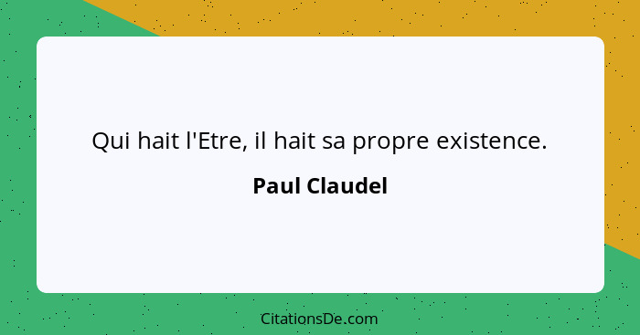 Qui hait l'Etre, il hait sa propre existence.... - Paul Claudel