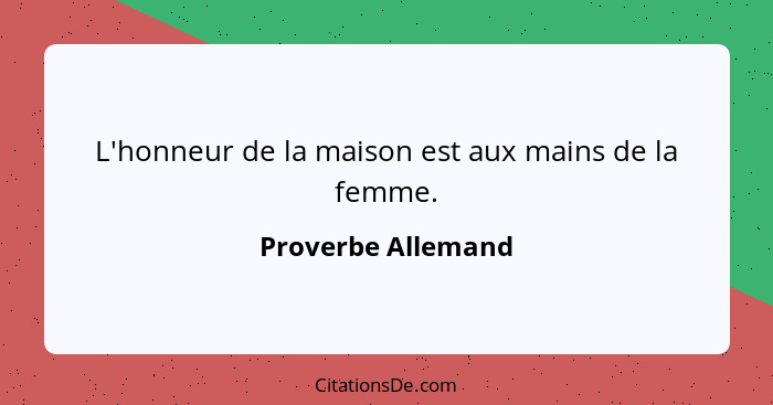 L'honneur de la maison est aux mains de la femme.... - Proverbe Allemand