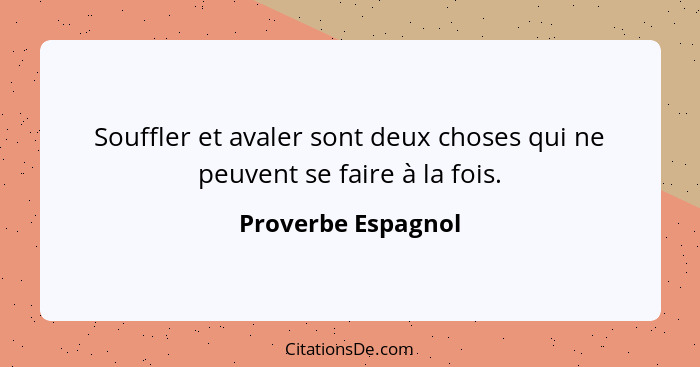 Souffler et avaler sont deux choses qui ne peuvent se faire à la fois.... - Proverbe Espagnol