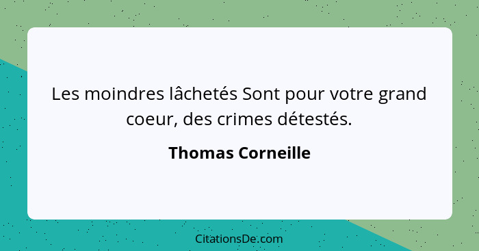 Les moindres lâchetés Sont pour votre grand coeur, des crimes détestés.... - Thomas Corneille