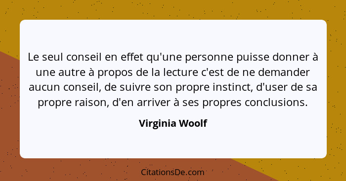 Le seul conseil en effet qu'une personne puisse donner à une autre à propos de la lecture c'est de ne demander aucun conseil, de suiv... - Virginia Woolf