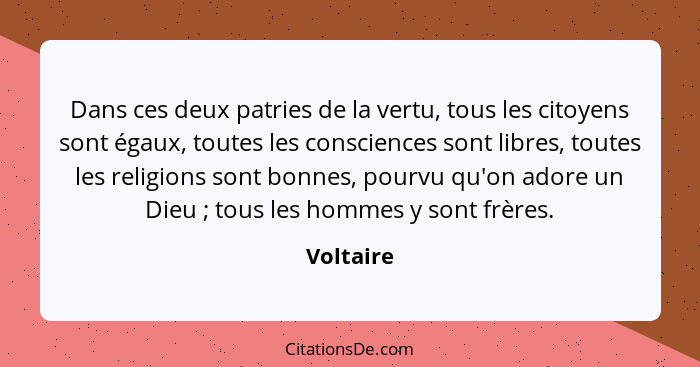 Dans ces deux patries de la vertu, tous les citoyens sont égaux, toutes les consciences sont libres, toutes les religions sont bonnes, pour... - Voltaire