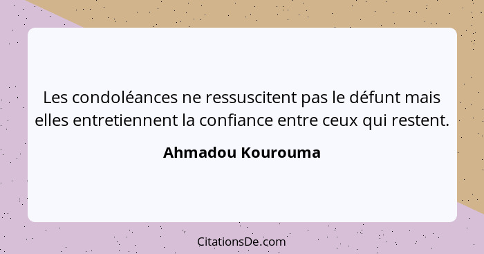Les condoléances ne ressuscitent pas le défunt mais elles entretiennent la confiance entre ceux qui restent.... - Ahmadou Kourouma