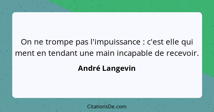 On ne trompe pas l'impuissance : c'est elle qui ment en tendant une main incapable de recevoir.... - André Langevin