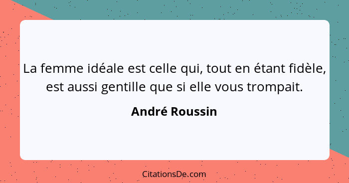 La femme idéale est celle qui, tout en étant fidèle, est aussi gentille que si elle vous trompait.... - André Roussin