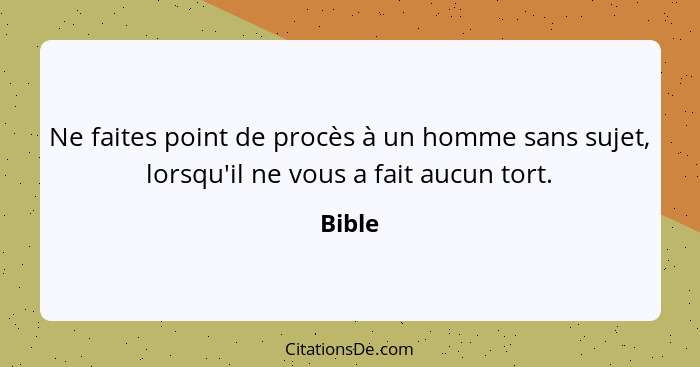 Ne faites point de procès à un homme sans sujet, lorsqu'il ne vous a fait aucun tort.... - Bible